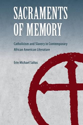 Cover image for Sacraments of Memory: Catholicism and Slavery in Contemporary African American Literature