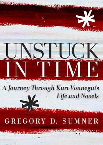 Cover image for Unstuck in Time: A Journey Through Kurt Vonnegut's Life and Novels