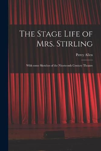 Cover image for The Stage Life of Mrs. Stirling: With Some Sketches of the Nineteenth Century Theatre