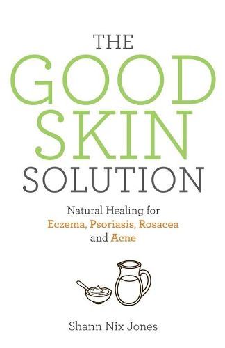 The Good Skin Solution: Natural Healing for Eczema, Psoriasis, Rosacea and Acne