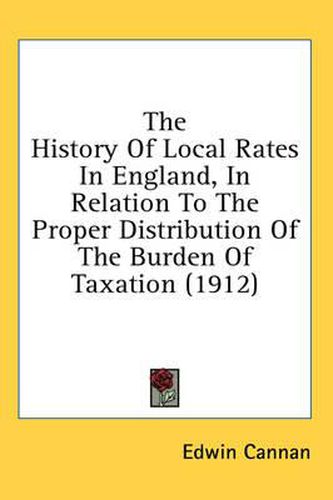 Cover image for The History of Local Rates in England, in Relation to the Proper Distribution of the Burden of Taxation (1912)