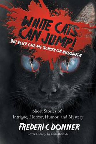 Cover image for White Cats Can Jump!: (But Black Cats Are Scarier on Halloween) Short Stories of Intrigue, Horror, Humor, and Mystery