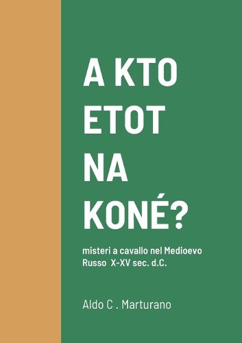 Cover image for A KTO ETOT NA KONE? misteri a cavallo nel Medioevo Russo X-XV sec. d.C.