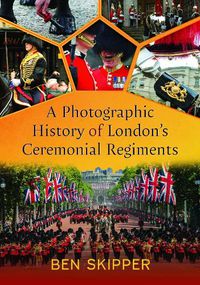 Cover image for A Photographic History of London's Ceremonial Regiments