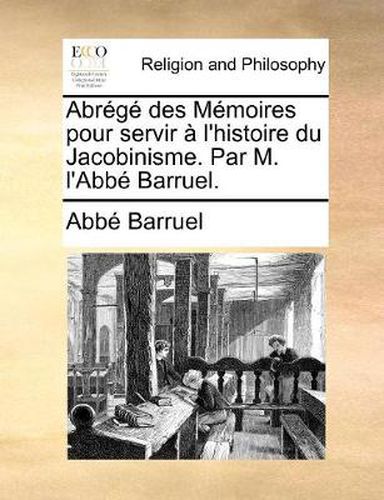 Cover image for Abrege Des Memoires Pour Servir A L'Histoire Du Jacobinisme. Par M. L'Abbe Barruel.