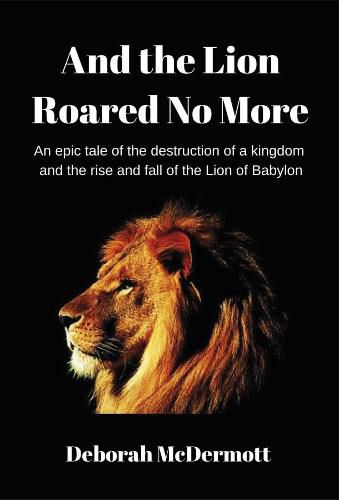 Cover image for And The Lion Roared No More: An epic tale of the destruction of a kingdom and the rise and fall of the Lion of Babylon