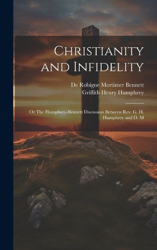 Cover image for Christianity and Infidelity; or The Humphrey-Bennett Discussion Between Rev. G. H. Humphrey and D. M