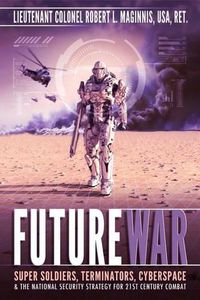 Cover image for Future War: Super Soldiers, Terminators, Cyberspace, and the National Security Strategy for 21st Century Combat