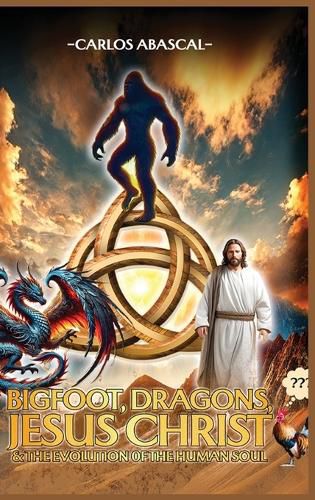 Cover image for Bigfoot, Dragons, Jesus Christ And The Evolution Of The Human Soul
