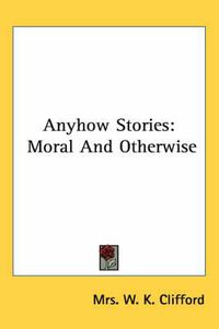 Cover image for Anyhow Stories: Moral and Otherwise