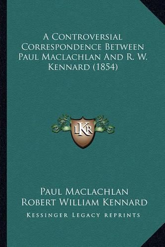 Cover image for A Controversial Correspondence Between Paul MacLachlan and R. W. Kennard (1854)