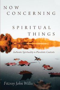 Cover image for Now Concerning Spiritual Things: Authentic Spirituality in Pluralistic Contexts