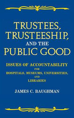 Cover image for Trustees, Trusteeship, and the Public Good: Issues of Accountability for Hospitals, Museums, Universities, and Libraries