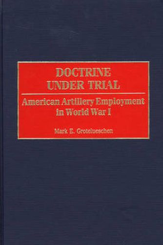 Cover image for Doctrine Under Trial: American Artillery Employment in World War I