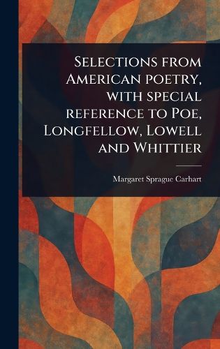 Cover image for Selections From American Poetry, With Special Reference to Poe, Longfellow, Lowell and Whittier