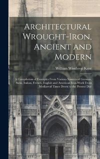 Cover image for Architectural Wrought-iron, Ancient and Modern; a Compilation of Examples From Various Sources of German, Swiss, Italian, French, English and American Iron-work From Mediaeval Times Down to the Present Day