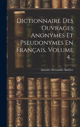 Cover image for Dictionnaire Des Ouvrages Anonymes Et Pseudonymes En Francais, Volume 4...