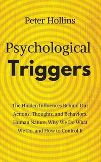 Cover image for Psychological Triggers: Human Nature, Irrationality, and Why We Do What We Do. The Hidden Influences Behind Our Actions, Thoughts, and Behaviors.