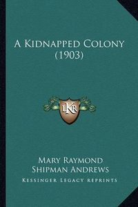 Cover image for A Kidnapped Colony (1903)