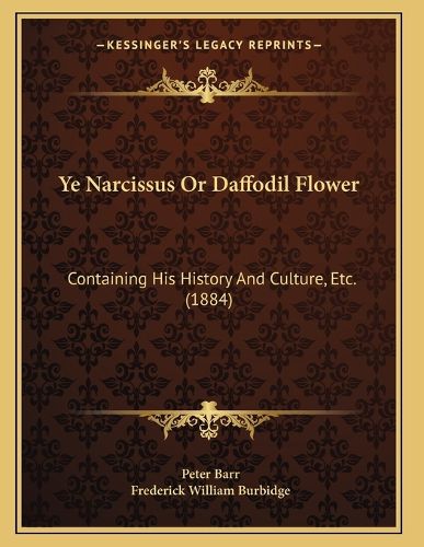 Cover image for Ye Narcissus or Daffodil Flower: Containing His History and Culture, Etc. (1884)