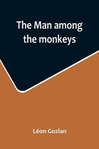 Cover image for The man among the monkeys; or, Ninety days in apeland; To which are added