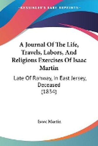 Cover image for A Journal Of The Life, Travels, Labors, And Religious Exercises Of Isaac Martin: Late Of Rahway, In East Jersey, Deceased (1834)