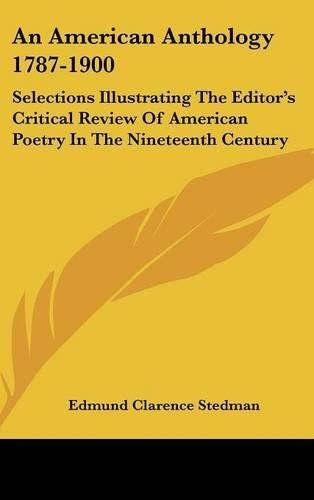 An American Anthology 1787-1900: Selections Illustrating the Editor's Critical Review of American Poetry in the Nineteenth Century