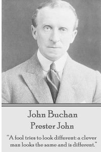 Cover image for John Buchan - Prester John: A fool tries to look different: a clever man looks the same and is different.