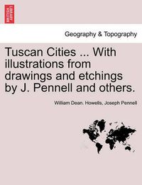 Cover image for Tuscan Cities ... with Illustrations from Drawings and Etchings by J. Pennell and Others.