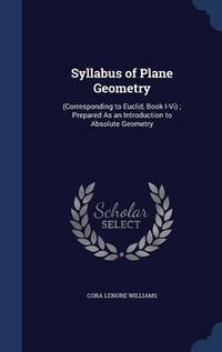 Cover image for Syllabus of Plane Geometry: (Corresponding to Euclid, Book I-VI); Prepared as an Introduction to Absolute Geometry