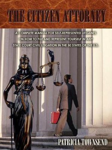 Cover image for THE Citizen Attorney: A Complete Manual for Self-Represented Litigants on How to File and Represent Yourself in Any State Court Civil Litigation in the 50 States of the U.S.