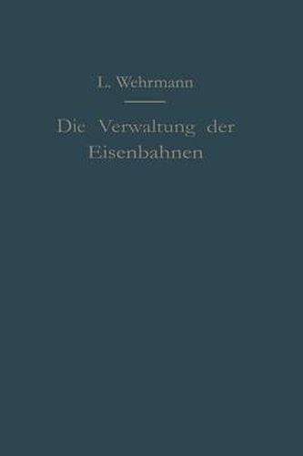 Cover image for Die Verwaltung Der Eisenbahnen: Die Verwaltungstatigkeit Der Preussischen Staatsbahn in Der Gesetzgebung, Der Aufsicht Und Dem Betriebe Unter Vergleich Mit Anderen Eisenbahnen