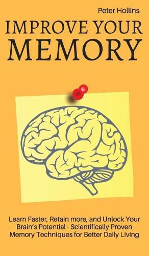 Cover image for Improve Your Memory - Learn Faster, Retain more, and Unlock Your Brain's Potential - 17 Scientifically Proven Memory Techniques for Better Daily Living
