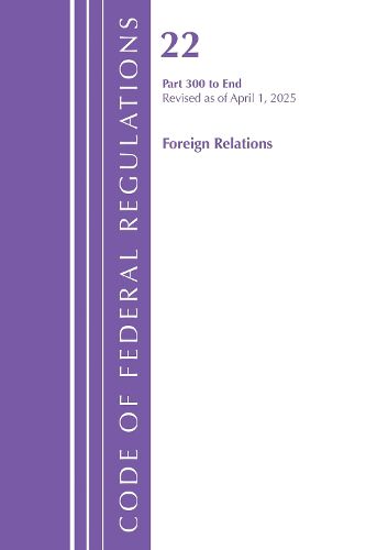 Cover image for Code of Federal Regulations, Title 22 Foreign Relations 300 - END, Revised as of April 1, 2025