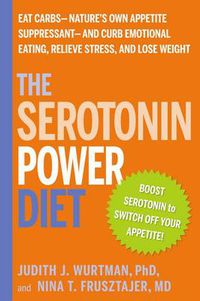 Cover image for The Serotonin Power Diet: Eat Carbs--Nature's Own Appetite Suppressant--to Stop Emotional Overeating and Halt Antidepressant-Associated Weight Gain