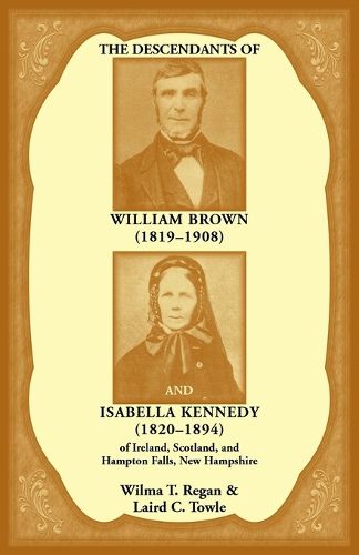 Cover image for The Descendants of William Brown, (1819-1908) and Isabella Kennedy, (1820-1894) of Ireland, Scotland, and Hampton Falls, New Hampshire