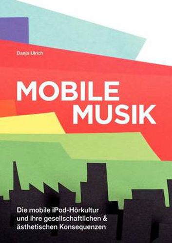 Cover image for Mobile Musik: Die mobile iPod-Hoerkultur und ihre gesellschaftlichen und asthetischen Konsequenzen