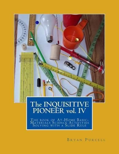 Cover image for The Inquisitive Pioneer vol. IV: The book of At-Home Basic-Materials Science Activities Solving with a Slide Rule