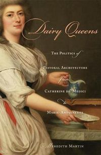 Cover image for Dairy Queens: The Politics of Pastoral Architecture from Catherine de' Medici to Marie-Antoinette