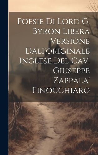 Cover image for Poesie Di Lord G. Byron Libera Versione Dali'originale Inglese Del Cav. Giuseppe Zappala' Finocchiaro