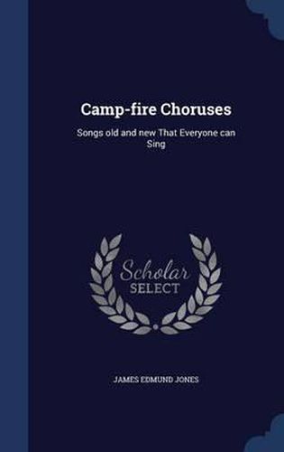 Cover image for Camp-Fire Choruses: Songs Old and New That Everyone Can Sing