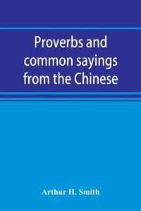 Cover image for Proverbs and common sayings from the Chinese: together with much related and unrelated matter, interspersed with observations on Chinese things-in-general