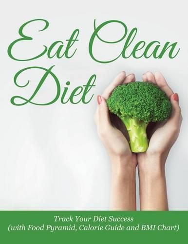 Cover image for Eat Clean Diet: Track Your Diet Success (with Food Pyramid, Calorie Guide and BMI Chart)