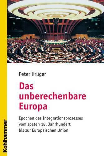 Cover image for Das Unberechenbare Europa: Epochen Des Integrationsprozesses Vom Spaten 18. Jahrhundert Bis Zur Europaischen Union