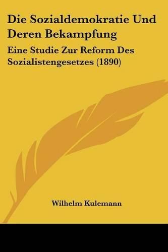 Cover image for Die Sozialdemokratie Und Deren Bekampfung: Eine Studie Zur Reform Des Sozialistengesetzes (1890)