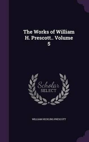 Cover image for The Works of William H. Prescott.. Volume 5