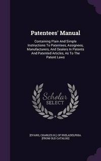 Cover image for Patentees' Manual: Containing Plain and Simple Instructions to Patentees, Assignees, Manufacturers, and Dealers in Patents and Patented Articles, as to the Patent Laws