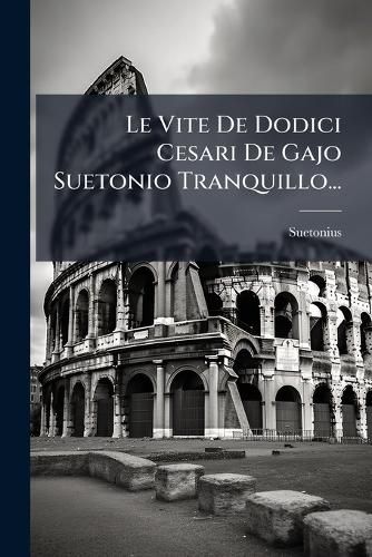 Cover image for Le Vite De Dodici Cesari De Gajo Suetonio Tranquillo...