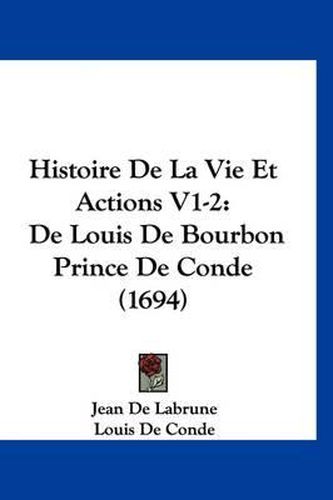 Cover image for Histoire de La Vie Et Actions V1-2: de Louis de Bourbon Prince de Conde (1694)