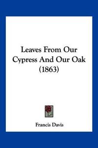 Cover image for Leaves from Our Cypress and Our Oak (1863)